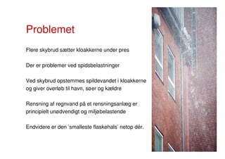 Problemet
Flere skybrud sætter kloakkerne under pres
Der er problemer ved spidsbelastninger
Ved skybrud opstemmes spildeva...