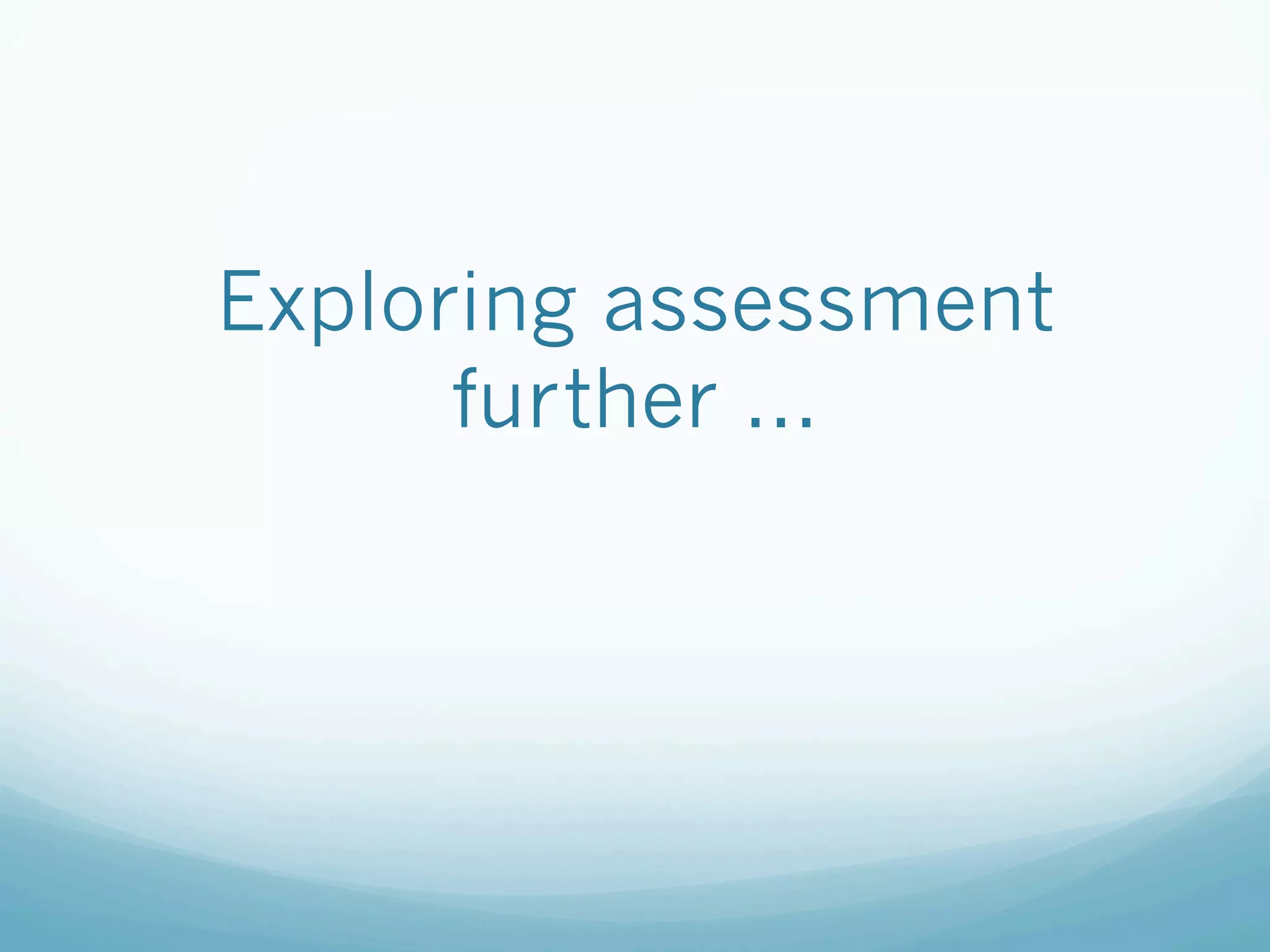 Exploring assessment
      further ...
 
