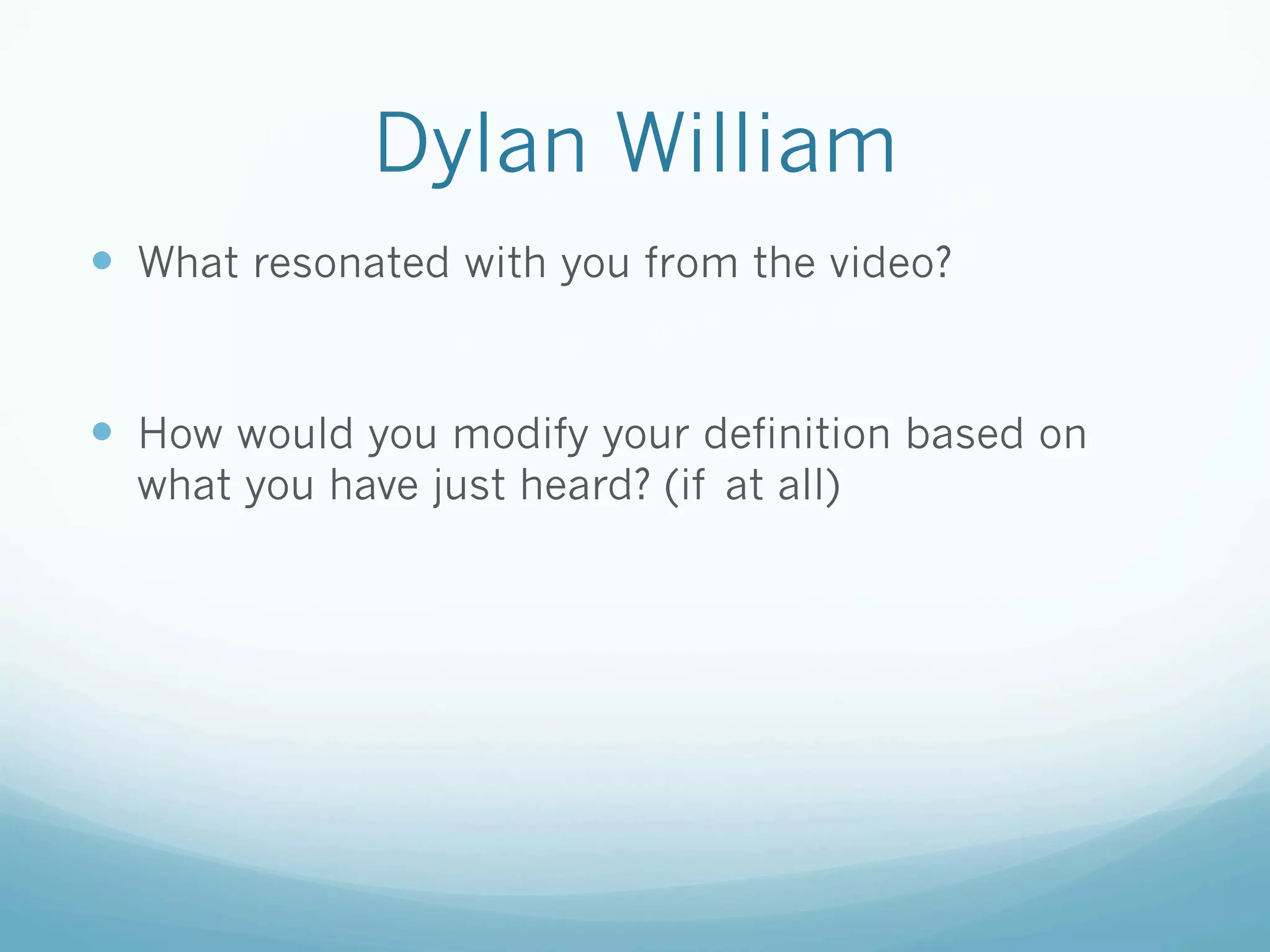 Dylan William
—  What resonated with you from the video?


—  How would you modify your definition based on
  what you have just heard? (if at all)
 