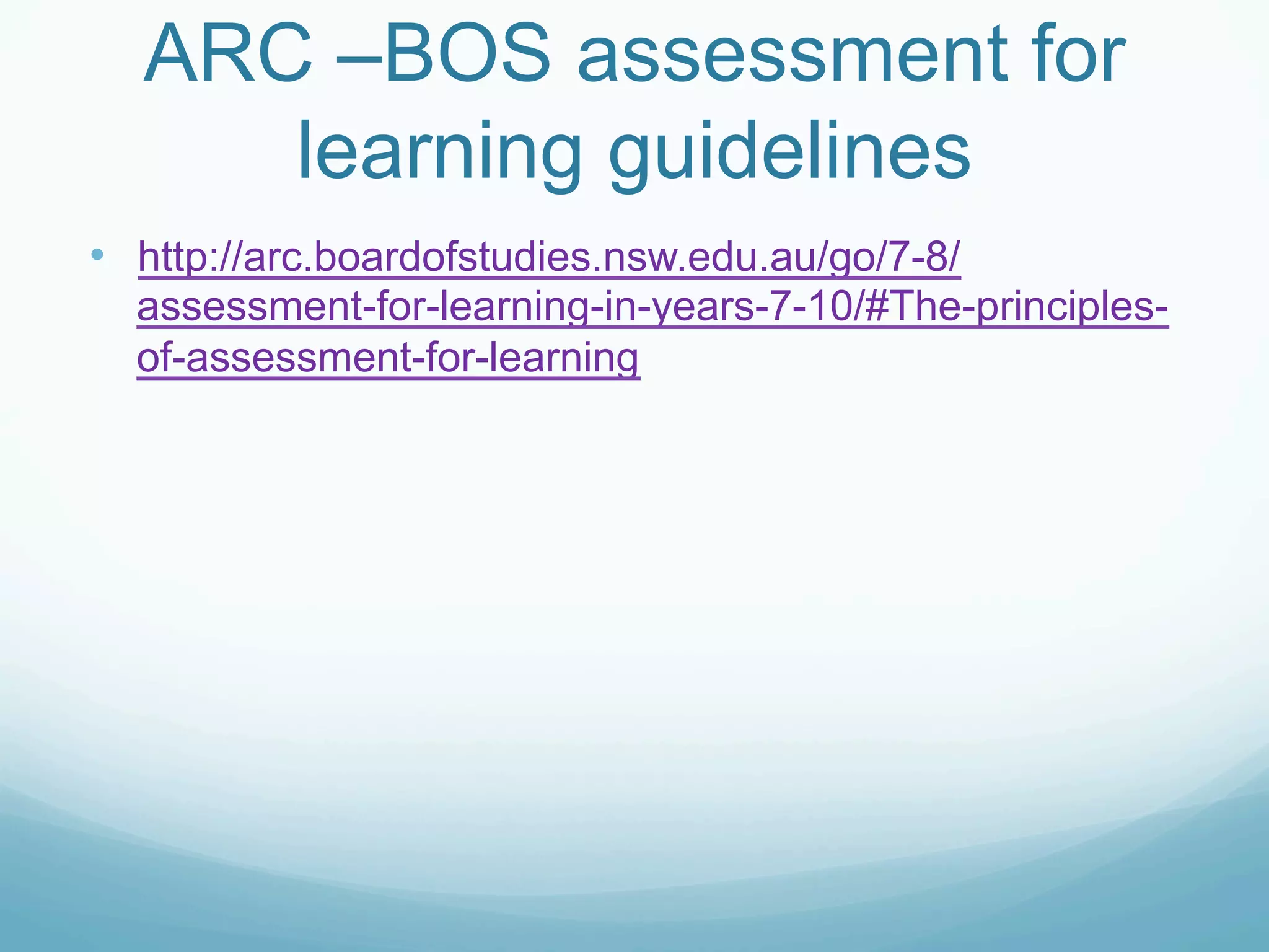 ARC –BOS assessment for
     learning guidelines
•  http://arc.boardofstudies.nsw.edu.au/go/7-8/
  assessment-for-learning-in-years-7-10/#The-principles-
  of-assessment-for-learning
 