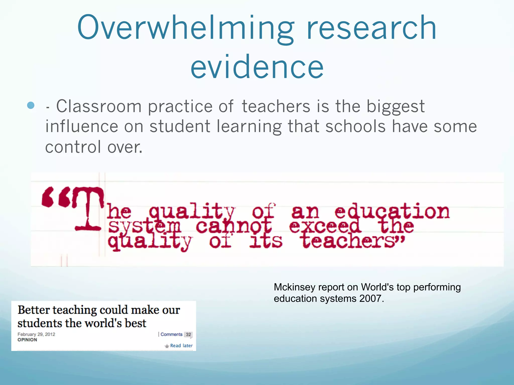 Overwhelming research
            evidence
—  - Classroom practice of teachers is the biggest
  influence on student learning that schools have some
  control over.




                               Mckinsey report on World's top performing
                               education systems 2007.
 
