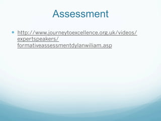 Assessment
—  http://www.journeytoexcellence.org.uk/videos/
  expertspeakers/
  formativeassessmentdylanwiliam.asp
 