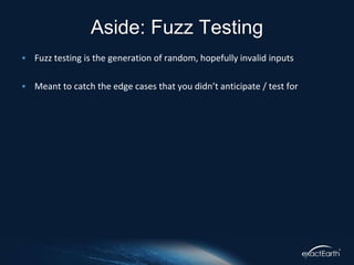 • Fuzz testing is the generation of random, hopefully invalid inputs
• Meant to catch the edge cases that you didn’t anticipate / test for
Aside: Fuzz Testing
 