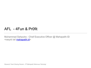 AFL - 4Fun & Pr0fit
Muhammad Sahputra - Chief Executive Officer @ Mahapatih.ID
<rasyid /at/ mahapatih.id>
Research Team Sharing Session - PT Mahapatih Sibernusa Teknologi
 