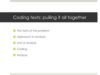 Coding texts: pulling it all together
 The texts of the problem
 Approach to analysis
 Unit of analysis
 Coding
 Analysis
 