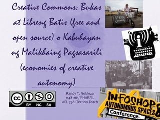 Creative Commons: Bukas 
at Libreng Batis (free and 
open source) o Kabuhayan 
ng Malikhaing Pagsasarili 
(economies of creative 
autonomy) 
Randy 
T. 
Nobleza 
11481161/ 
PHARFIL 
AFL 
758: 
Techno 
Teach 
 