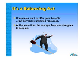 It’s a Balancing Act

 Companies want to offer good benefits
  …but don’t have unlimited resources.
 At the same time, the average American struggles
  to keep up…
 