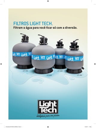 Filtros Light Tech.
                Filtram a água para você ficar só com a diversão.




                                      LTF 700             LTF 500

                                                LTF 650             LTF 450




AF lamina FILTRO DE AREIA LT.indd 1                                           14/10/11 11:06
 