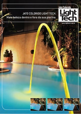 Jato Colorido
             JATO COLORIDO LIGHT TECH.
Mais beleza dentro e fora da sua piscina.
                                               www.lighttech.com.br
 