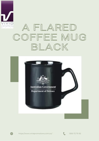 A FLARED
COFFEE MUG
BLACK
1300 72 70 92
https://www.vividpromotions.com.au/
 