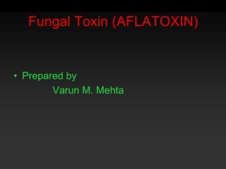 Fungal Toxin (AFLATOXIN) Prepared by                Varun M. Mehta 