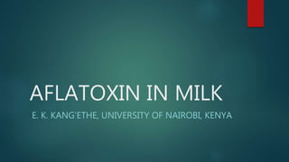 AFLATOXIN IN MILK
E. K. KANG’ETHE, UNIVERSITY OF NAIROBI, KENYA
 