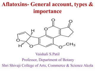 Aflatoxins- General account, types &
importance
Vaishali S.Patil
Professor, Department of Botany
Shri Shivaji College of Arts, Commerce & Science Akola
 