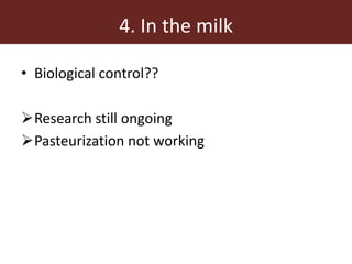 4. In the milk
• Biological control??
Research still ongoing
Pasteurization not working
 