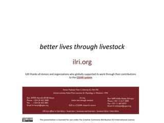 This presentation is licensed for use under the Creative Commons Attribution 4.0 International Licence.
better lives through livestock
ilri.org
ILRI thanks all donors and organizations who globally supported its work through their contributions
to the CGIAR system
 