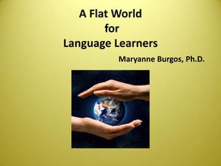 A Flat World for Language LearnersMaryanne Burgos, Ph.D. 