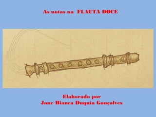 As notas na FLAUTA DOCE
Elaborado por
Jane Bianca Duquia Gonçalves
 