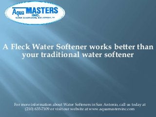 A Fleck Water Softener works better than
your traditional water softener

For more information about Water Softeners in San Antonio, call us today at
(210) 635-7109 or visit our website at www.aquamastersinc.com

 