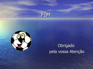 FIM Obrigado  pela vossa Atenção 