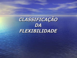 CLASSIFICAÇÃO  DA  FLEXIBILIDADE   