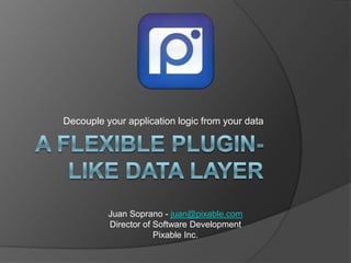 Decouple your application logic from your data




          Juan Soprano - juan@pixable.com
          Director of Software Development
                      Pixable Inc.
 
