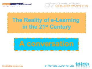 The Reality of e-Learning  in the 21 st  Century A conversation 