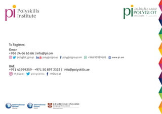 ihduabi polyskills IHDubai
UAE
+971 43999259 - +971 50 897 2333 | info@polyskills.ae
To Register:
Oman
+968 24 66 66 66 | info@pi.om
www.pi.om
Muscat
 