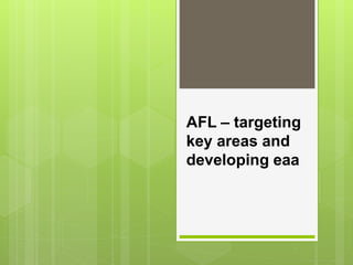 AFL – targeting
key areas and
developing eaa
 