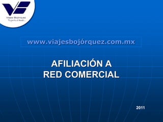 2011
AFILIACIÓN A
RED COMERCIAL
www.viajesbojórquez.com.mx
 