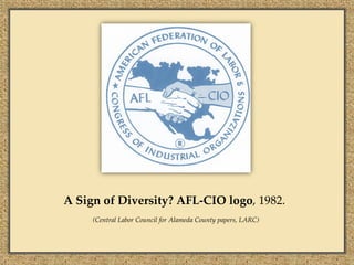A Sign of Diversity? AFL-CIO logo, 1982.
     (Central Labor Council for Alameda County papers, LARC)
 