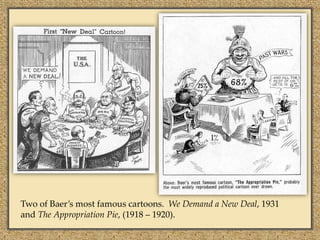 Two of Baer’s most famous cartoons. We Demand a New Deal, 1931
and The Appropriation Pie, (1918 – 1920).
 