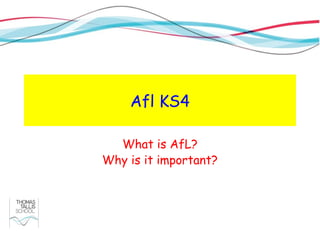 Afl KS4

  What is AfL?
Why is it important?
 