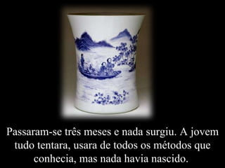 Passaram-se três meses e nada surgiu. A jovem tudo tentara, usara de todos os métodos que conhecia, mas nada havia nascido.  