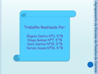 Trabalho Realizado Por:Ângela Castro Nº2, 5.ºBDiogo Gomes Nº7, 5.ºBSara Santos Nº15, 5.ºBSoraia Sousa Nº16, 5.ºBAgrupamento de Escolas de Penalva do Castelo