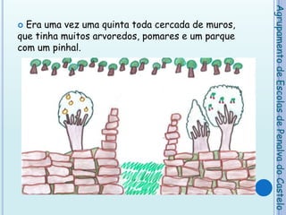 Era uma vez uma quinta toda cercada de muros, que tinha muitos arvoredos, pomares e um parque com um pinhal.Agrupamento de Escolas de Penalva do Castelo