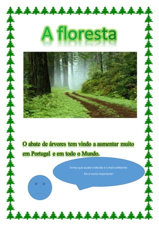 O abate de árvores tem vindo a aumentar muito
em Portugal e em todo o Mundo.
Temos que ajudar o Mundo e o meio ambiente.
Ele é muito importante!
 