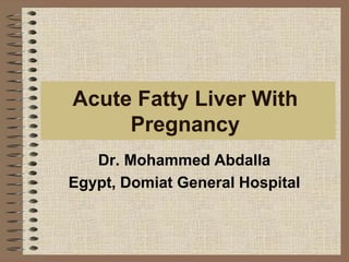 Acute Fatty Liver With
Pregnancy
Dr. Mohammed Abdalla
Egypt, Domiat General Hospital
 