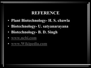 REFERENCE
• Plant Biotechnology- H. S. chawla
• Biotechnology- U. satyanarayana
• Biotechnology- B. D. Singh
• www.ncbi.com
• www.Wikipedia.com
 