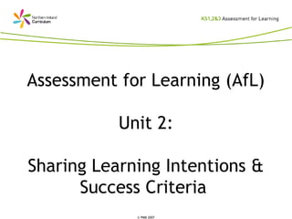 © PMB 2007
Assessment for Learning (AfL)
Unit 2:
Sharing Learning Intentions &
Success Criteria
 