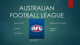AUSTRALIAN
FOOTBALL LEAGUE
Grand final
Goal/Mark of the yearHistory of AFL
Coleman
Medal
Awards
Image courtesy of AFL
Community Club
 