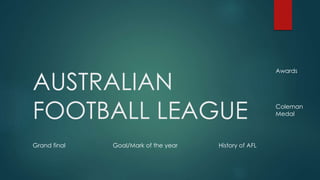 AUSTRALIAN
FOOTBALL LEAGUE
Grand final Goal/Mark of the year History of AFL
Coleman
Medal
Awards
 