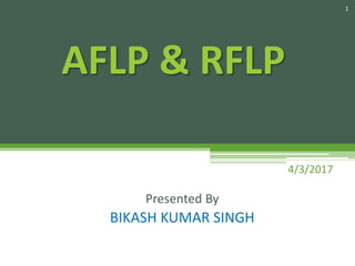 Presented By
BIKASH KUMAR SINGH
AFLP & RFLP
1
4/3/2017
 
