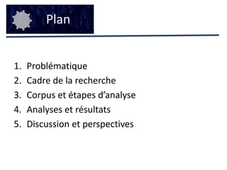 PlanProblématiqueCadre de la rechercheCorpus et étapes d’analyseAnalyses et résultatsDiscussion et perspectives
