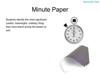 Back to AFL Tools



                        Minute Paper
Students identify the most significant
(useful, meaningful, unlikely) thing
they have learnt during the lesson or
unit.
 