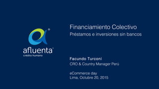 Financiamiento Colectivo
Préstamos e inversiones sin bancos
Facundo Turconi
CRO & Country Manager Perú
eCommerce day
Lima, Octubre 20, 2015
1
 