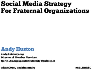 Social Media Strategy
For Fraternal Organizations




Andy Huston
andy@nicindy.org
Director of Member Services
North-American Interfraternity Conference

@hust0058 / @nicfraternity                  #CFLNBGLC
 
