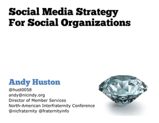 Social Media Strategy
For Social Organizations




Andy Huston
@hust0058
andy@nicindy.org
Director of Member Services
North-American Interfraternity Conference
@nicfraternity @fraternityinfo
 