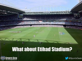 What about Etihad Stadium?
SportsGeekhttp://sportsgeekhq.com
@SportsGeek
 