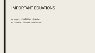 IMPORTANT EQUATIONS
■ Assets = Liabilities + Equity.
■ Revenue - Expenses = Net Income
 