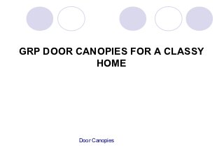 GRP DOOR CANOPIES FOR A CLASSY
            HOME




         Door Canopies
 